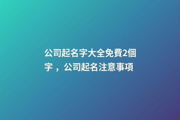 公司起名字大全免費2個字，公司起名注意事項